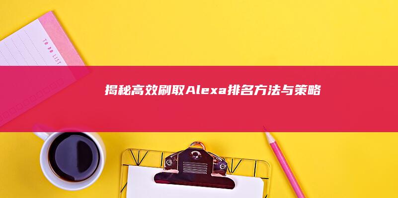 揭秘：高效刷取Alexa排名方法与策略